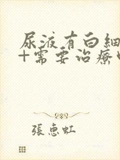 尿液有白细胞1+需要治疗吗