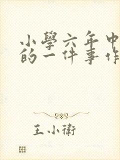 小学六年中难忘的一件事作文500字