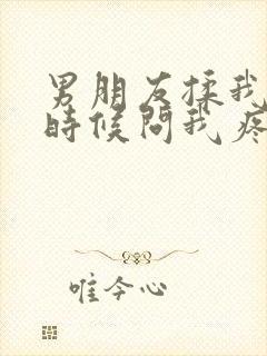 男朋友揉我胸的时候问我疼吗