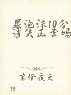 尿泡沫10分钟消失正常吗