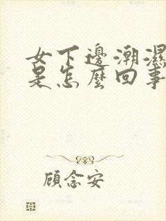 女下边潮湿刺痒是怎么回事