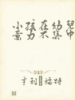 小孩在幼儿园注意力不集中