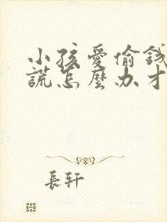 小孩爱偷钱和撒谎怎么办才能戒掉呢