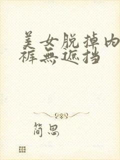 美女脱掉内衣内裤无遮挡