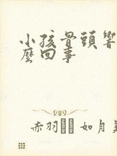 小孩骨头响是怎么回事