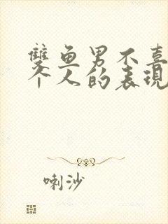 双鱼男不喜欢一个人的表现态度