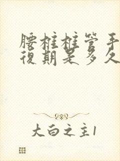 腰椎椎管手术恢复期是多久