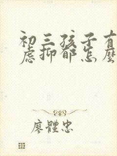 初三孩子有点焦虑抑郁怎么办呢