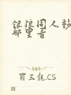 银狼同人动画在哪里看