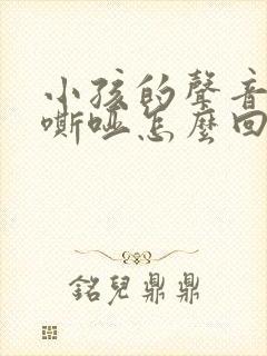 小孩的声音老是嘶哑怎么回事