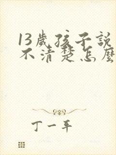 13岁孩子说话不清楚怎么办