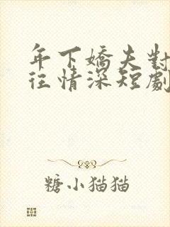 年下娇夫对我一往情深短剧在线