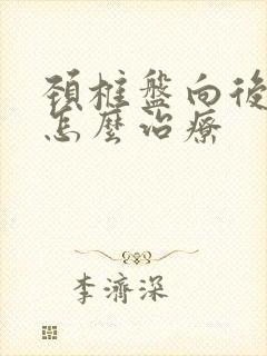 颈椎盘向后突出怎么治疗