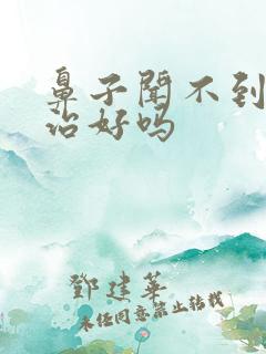 鼻子闻不到味能治好吗