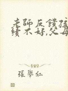 老师反馈孩子成绩不好,父母该怎样回答