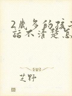 2岁多的孩子说话不清楚怎么办