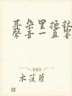 耳朵里拖拉机的声音一直响