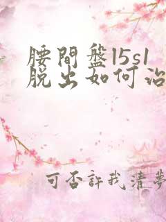 腰间盘l5s1脱出如何治