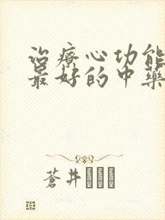 治疗心功能衰竭最好的中药