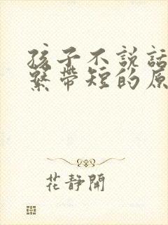 孩子不说话是舌系带短的原因吗