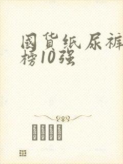 国货纸尿裤排行榜10强