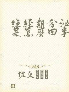 绝经期分泌物多是怎么回事