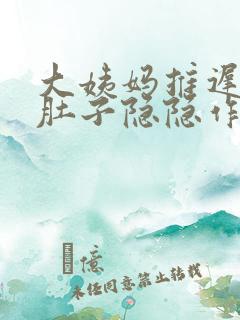 大姨妈推迟四天肚子隐隐作痛是怎么回事