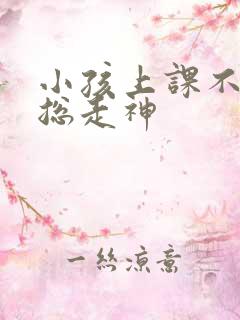 小孩上课不专心总走神