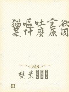 猫呕吐食欲不振是什么原因