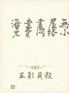 海棠书屋无弹窗免费网络小说阅读网下4千