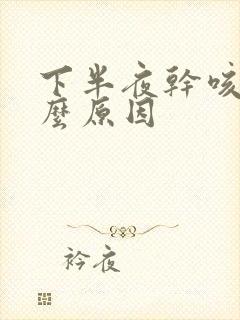 下半夜干咳是什么原因