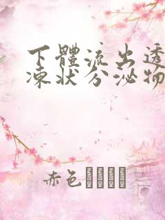 下体流出透明果冻状分泌物