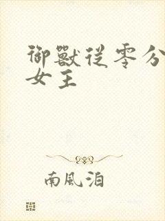 御兽从零分开始女主