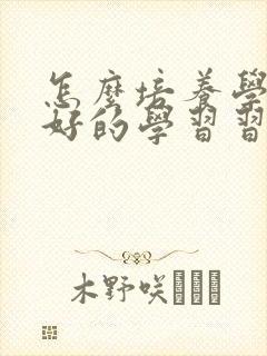 怎么培养学生良好的学习习惯