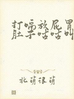 打嗝放屁胃胀气肚子咕咕叫是什么原因