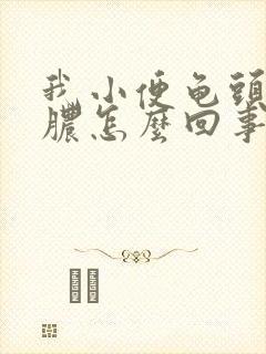 我小便龟头有像脓怎么回事