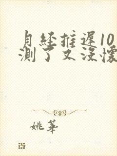 月经推迟10天测了又没怀孕是为什么