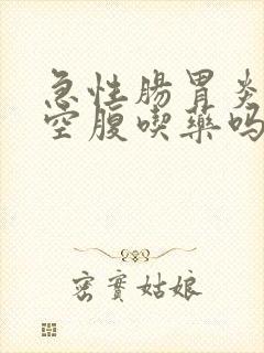 急性肠胃炎可以空腹吃药吗