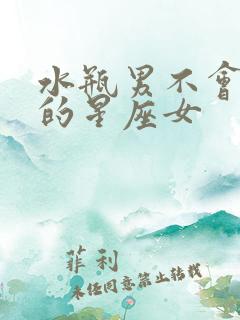 水瓶男不会离开的星座女