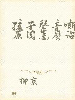 孩子声音嘶哑的原因怎么治疗