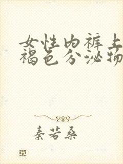 女性内裤上面有褐色分泌物又不像血