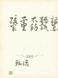 孩子不听话老偷家里的钱怎么办呀