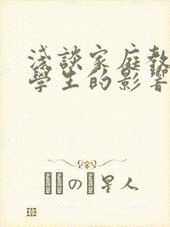 浅谈家庭教育对学生的影响论文