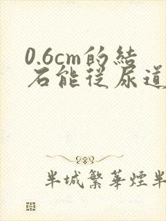 0.6cm的结石能从尿道排出来吗