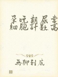 孕晚期尿常规白细胞计数高