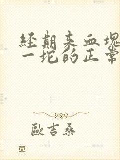 经期来血块一坨一坨的正常吗