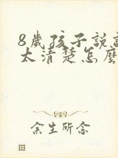 8岁孩子说话不太清楚怎么回事