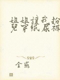 姐姐让我扮成婴儿穿纸尿裤