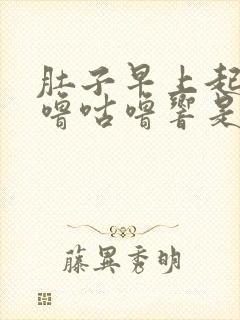 肚子早上起来咕噜咕噜响是什么原因