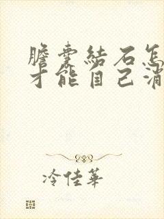 胆囊结石怎么样才能自己消除